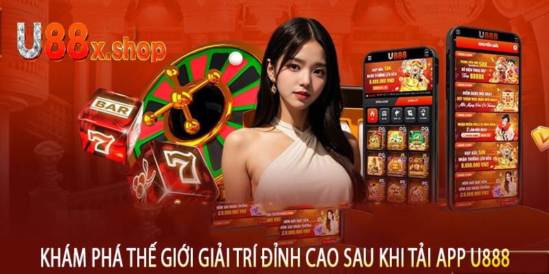 Khám Phá Thế Giới Giải Trí Đỉnh Cao Sau Khi Tải App U888